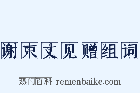 谢束丈见赠组词是什么意思的图片